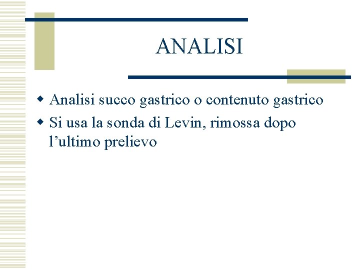 ANALISI w Analisi succo gastrico o contenuto gastrico w Si usa la sonda di