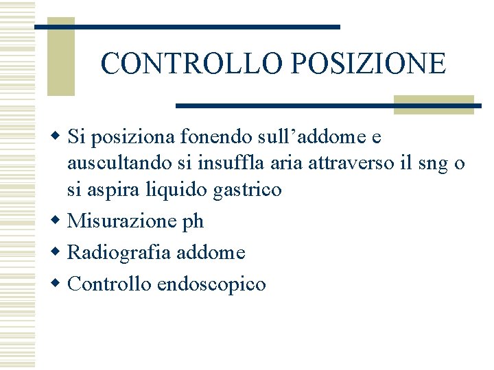 CONTROLLO POSIZIONE w Si posiziona fonendo sull’addome e auscultando si insuffla aria attraverso il