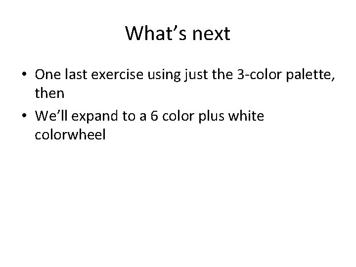 What’s next • One last exercise using just the 3 -color palette, then •