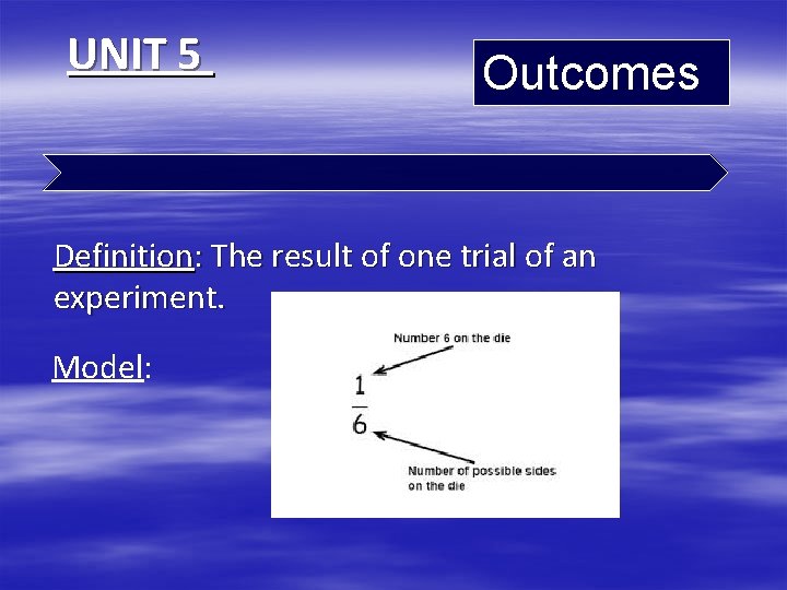UNIT 5 Outcomes Definition: The result of one trial of an experiment. Model: 
