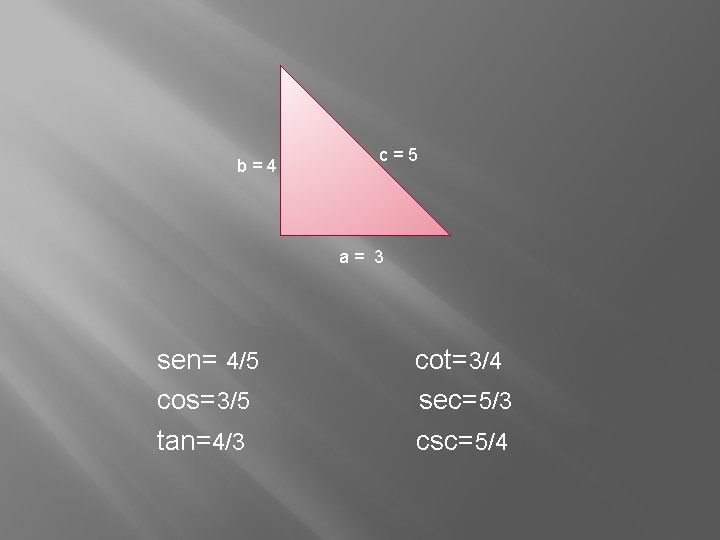 b=4 c=5 a= 3 sen= 4/5 cos=3/5 tan=4/3 cot=3/4 sec=5/3 csc=5/4 