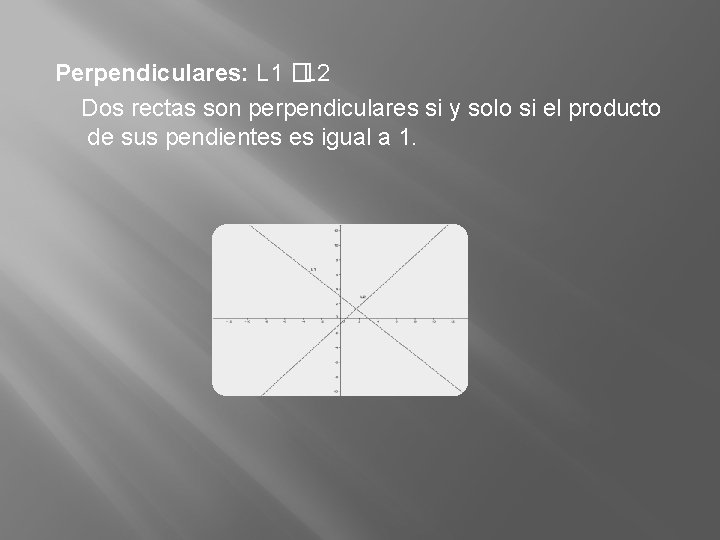 Perpendiculares: L 1 �L 2 Dos rectas son perpendiculares si y solo si el