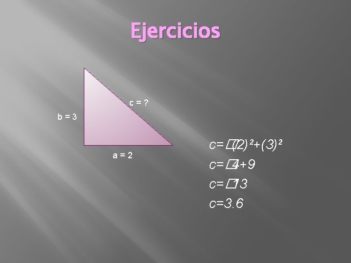 Ejercicios c=? b=3 a=2 c=�(2)²+(3)² c=� 4+9 c=� 13 c=3. 6 