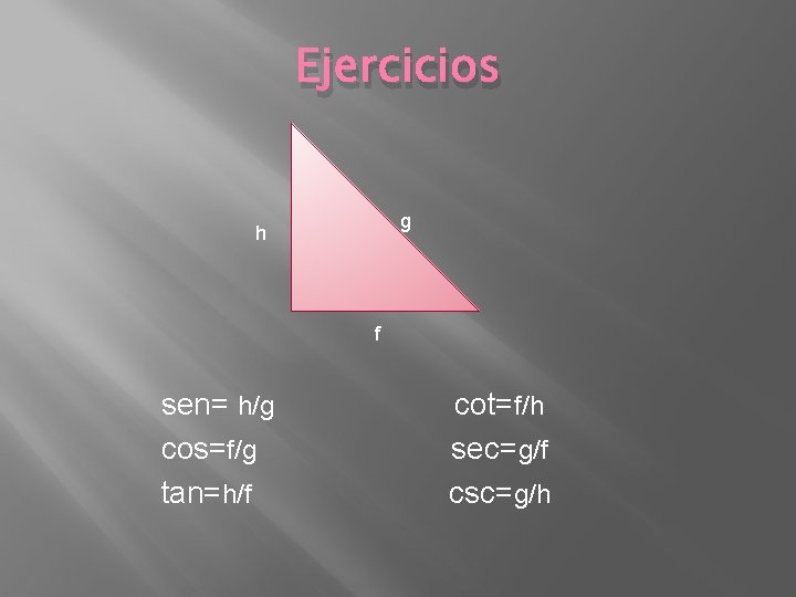Ejercicios g h f sen= h/g cos=f/g tan=h/f cot=f/h sec=g/f csc=g/h 
