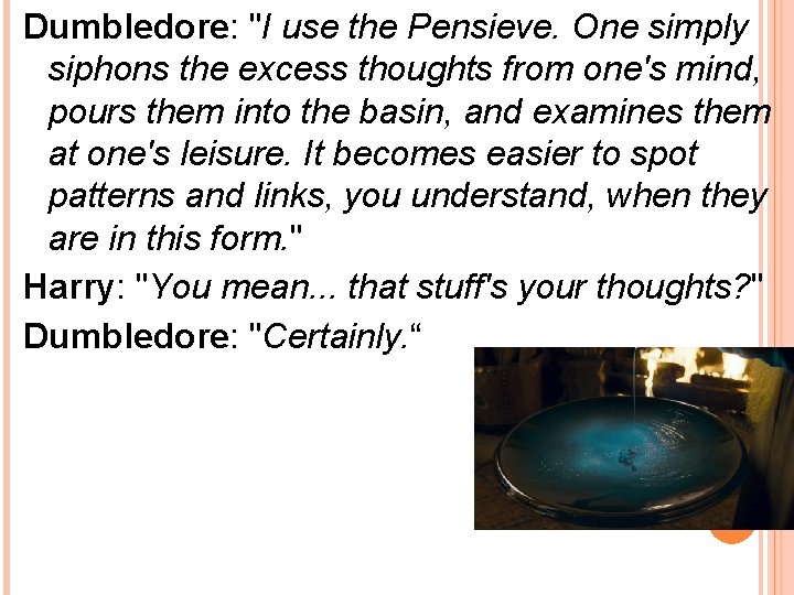 Dumbledore: "I use the Pensieve. One simply siphons the excess thoughts from one's mind,