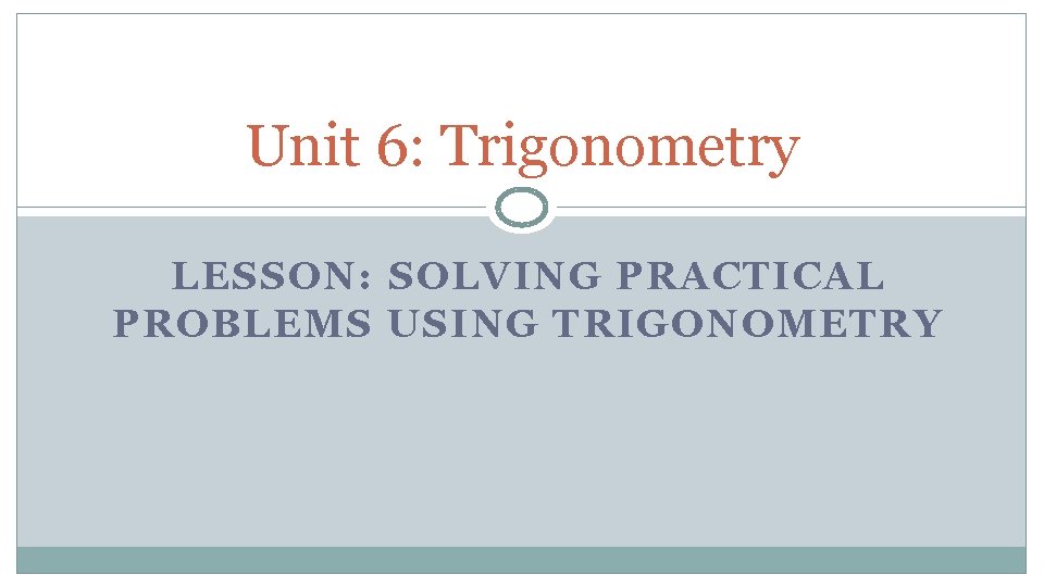 Unit 6: Trigonometry LESSON: SOLVING PRACTICAL PROBLEMS USING TRIGONOMETRY 