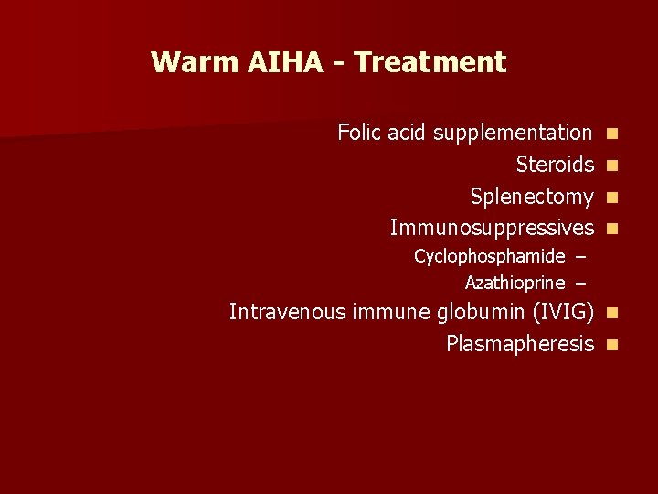 Warm AIHA - Treatment Folic acid supplementation Steroids Splenectomy Immunosuppressives n n Cyclophosphamide –