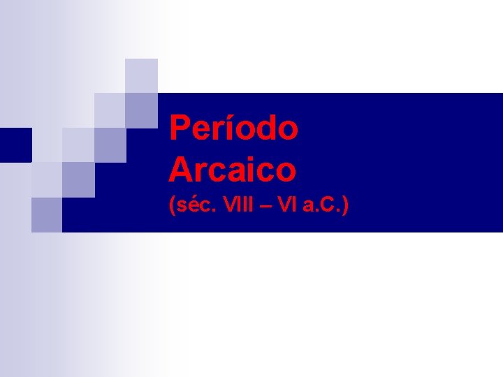 Período Arcaico (séc. VIII – VI a. C. ) 