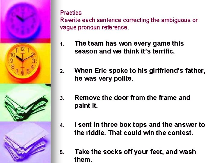 Practice Rewrite each sentence correcting the ambiguous or vague pronoun reference. 1. The team