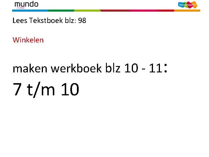 Lees Tekstboek blz: 98 Winkelen maken werkboek blz 10 - 11: 7 t/m 10