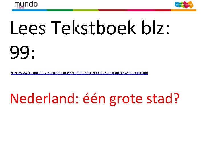 Lees Tekstboek blz: 99: http: //www. schooltv. nl/video/leven-in-de-stad-op-zoek-naar-een-plek-om-te-wonen/#q=stad Nederland: één grote stad? 