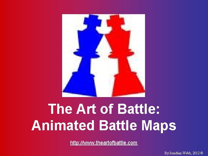 The Art of Battle: Animated Battle Maps http: //www. theartofbattle. com By Jonathan Webb,