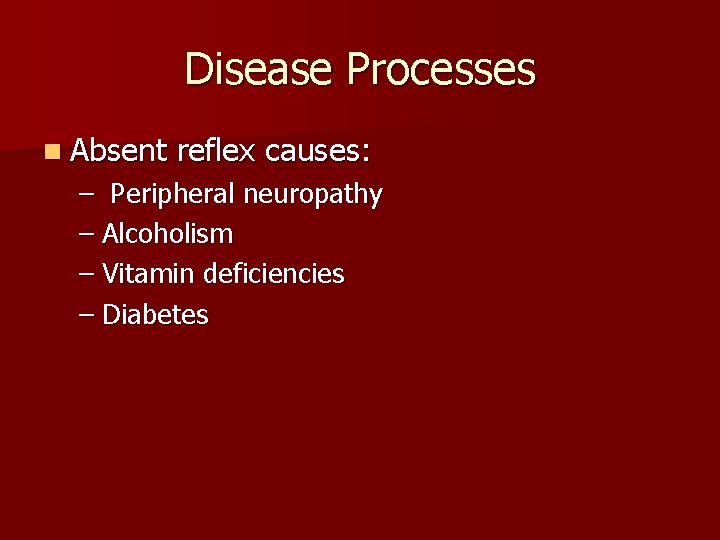 Disease Processes n Absent reflex causes: – Peripheral neuropathy – Alcoholism – Vitamin deficiencies
