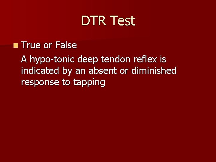 DTR Test n True or False A hypo-tonic deep tendon reflex is indicated by
