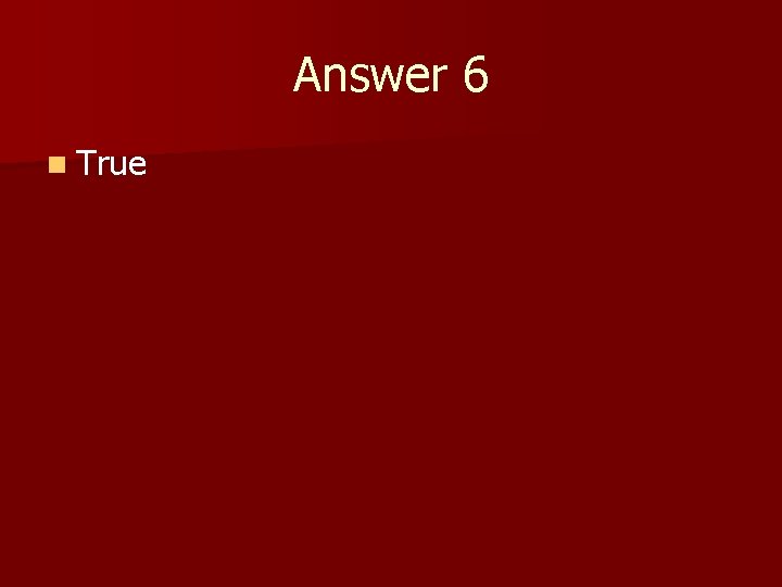 Answer 6 n True 