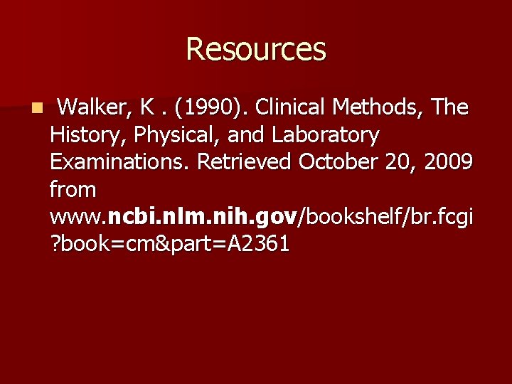 Resources n Walker, K. (1990). Clinical Methods, The History, Physical, and Laboratory Examinations. Retrieved
