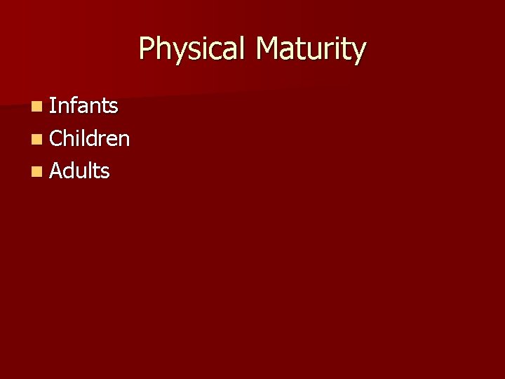 Physical Maturity n Infants n Children n Adults 