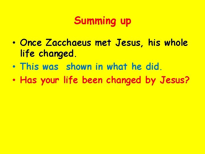 Summing up • Once Zacchaeus met Jesus, his whole life changed. • This was