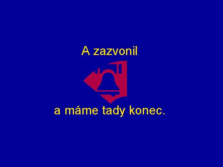 A zazvonil a máme tady konec. 