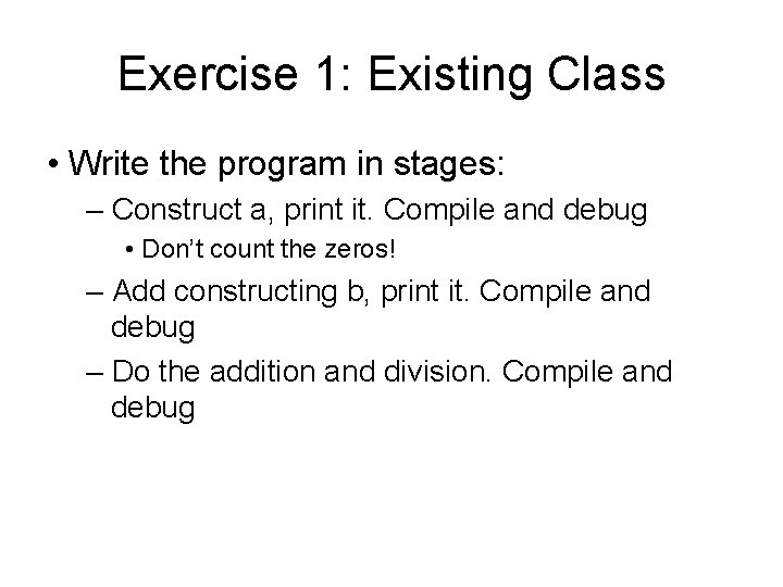 Exercise 1: Existing Class • Write the program in stages: – Construct a, print Exercise 1: Existing Class • Write the program in stages: – Construct a, print
