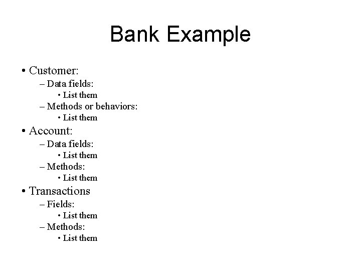 Bank Example • Customer: – Data fields: • List them – Methods or behaviors: Bank Example • Customer: – Data fields: • List them – Methods or behaviors: