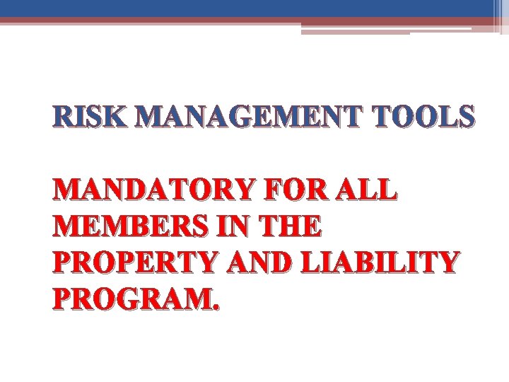 RISK MANAGEMENT TOOLS MANDATORY FOR ALL MEMBERS IN THE PROPERTY AND LIABILITY PROGRAM. 