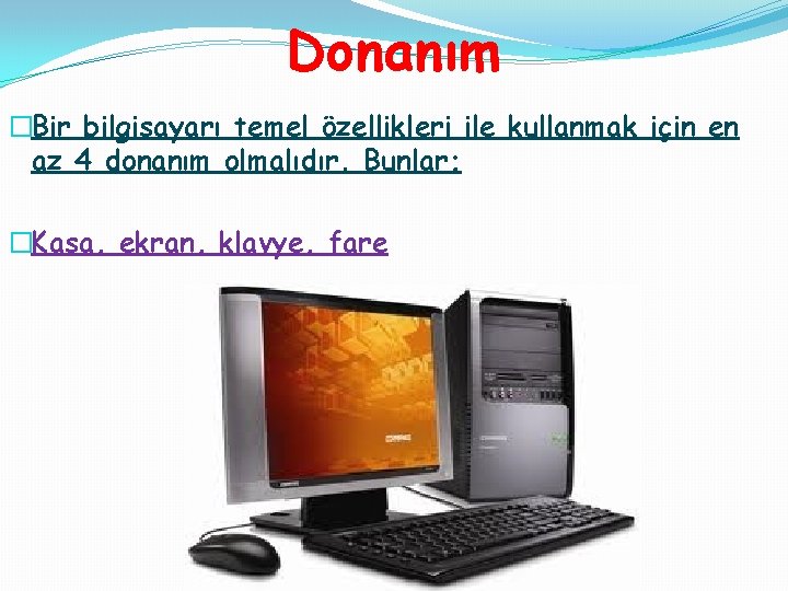 Donanım �Bir bilgisayarı temel özellikleri ile kullanmak için en az 4 donanım olmalıdır. Bunlar;