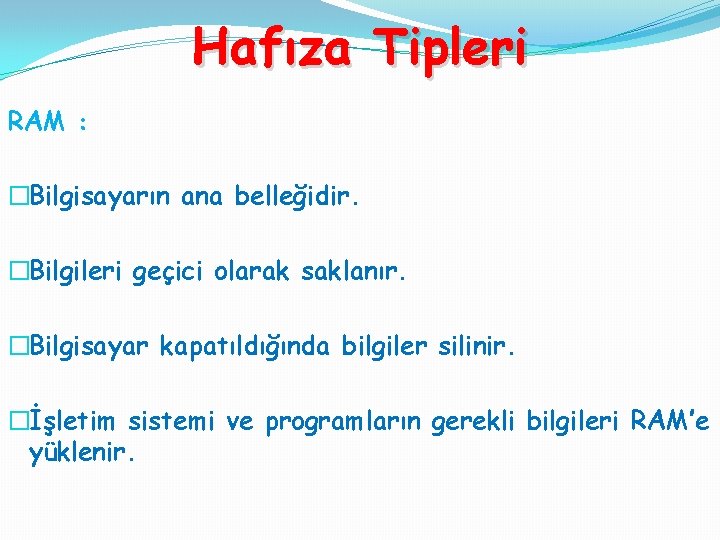 Hafıza Tipleri RAM : �Bilgisayarın ana belleğidir. �Bilgileri geçici olarak saklanır. �Bilgisayar kapatıldığında bilgiler