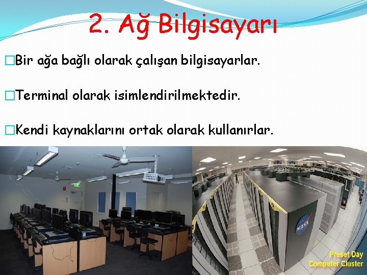 2. Ağ Bilgisayarı �Bir ağa bağlı olarak çalışan bilgisayarlar. �Terminal olarak isimlendirilmektedir. �Kendi kaynaklarını