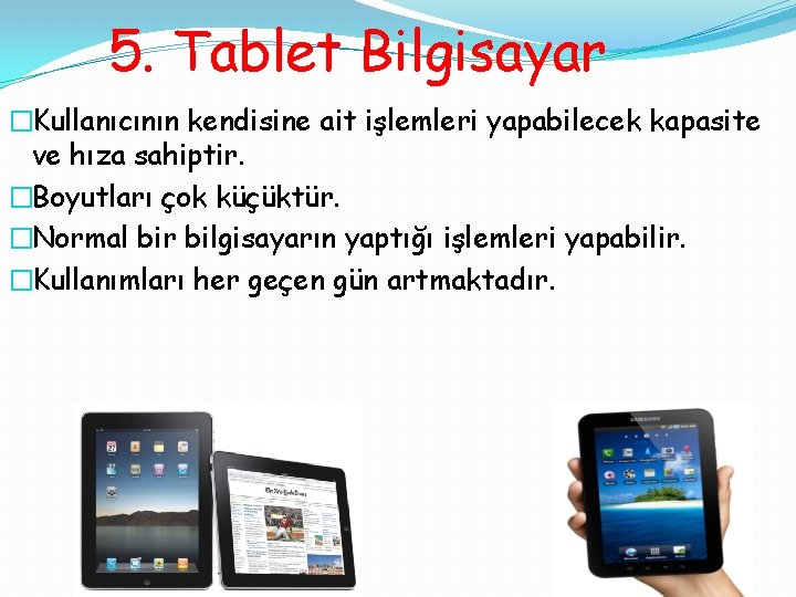 5. Tablet Bilgisayar �Kullanıcının kendisine ait işlemleri yapabilecek kapasite ve hıza sahiptir. �Boyutları çok