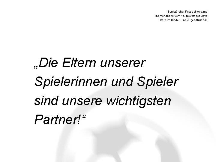 Stadtzürcher Fussballverband Themenabend vom 16. November 2015 Eltern im Kinder- und Jugendfussball „Die Eltern