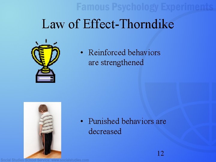 Law of Effect-Thorndike • Reinforced behaviors are strengthened • Punished behaviors are decreased 12