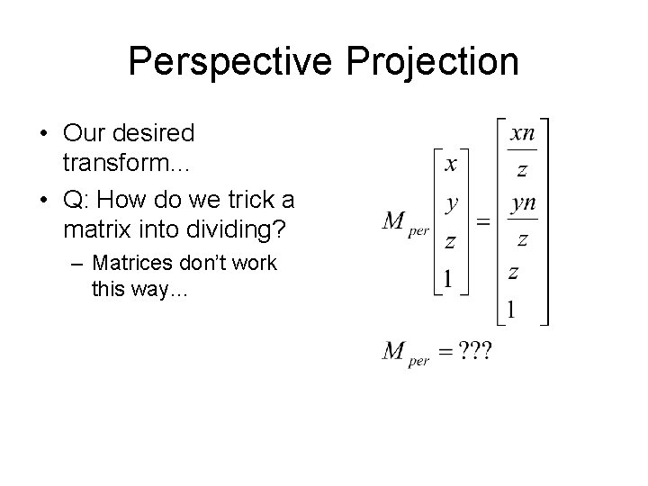 Perspective Projection • Our desired transform… • Q: How do we trick a matrix