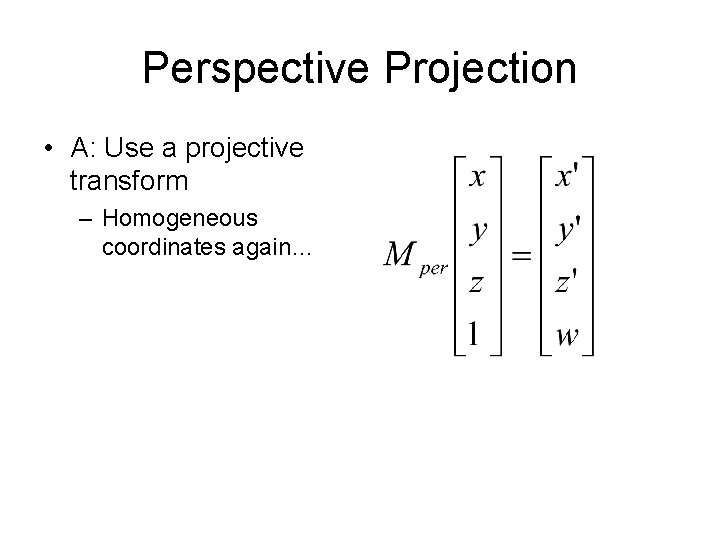 Perspective Projection • A: Use a projective transform – Homogeneous coordinates again… 