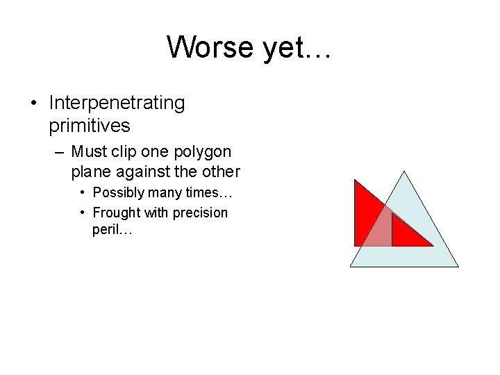 Worse yet… • Interpenetrating primitives – Must clip one polygon plane against the other