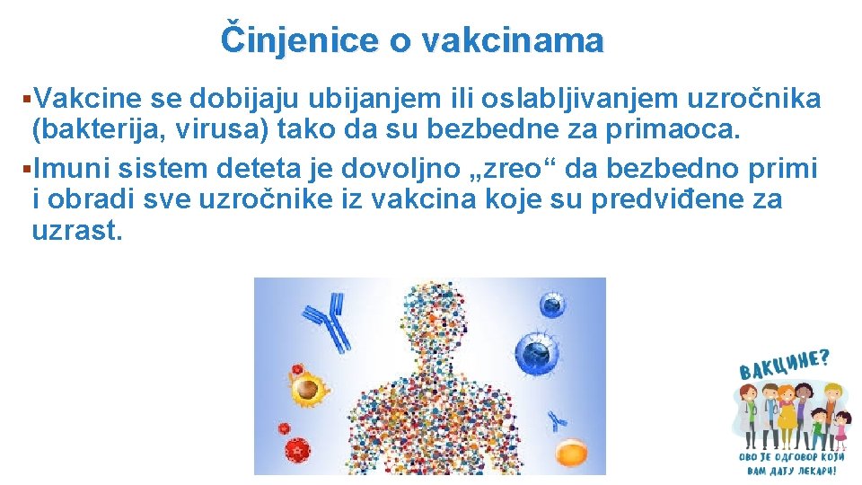 Činjenice o vakcinama §Vakcine se dobijaju ubijanjem ili oslabljivanjem uzročnika (bakterija, virusa) tako da