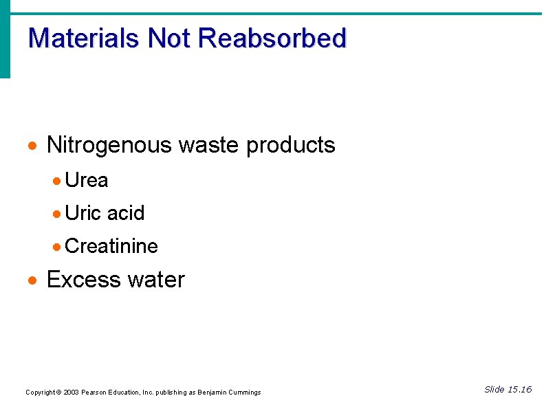 Materials Not Reabsorbed Nitrogenous waste products Urea Uric acid Creatinine Excess water Copyright ©