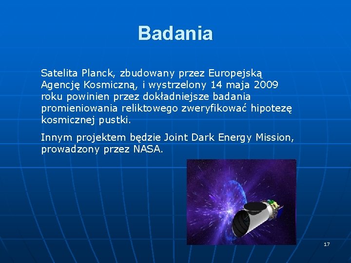 Badania Satelita Planck, zbudowany przez Europejską Agencję Kosmiczną, i wystrzelony 14 maja 2009 roku