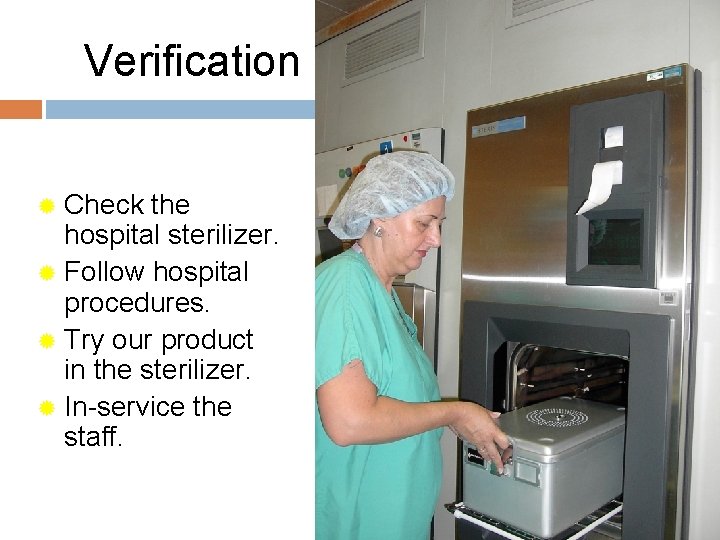 Verification ® Check the hospital sterilizer. ® Follow hospital procedures. ® Try our product