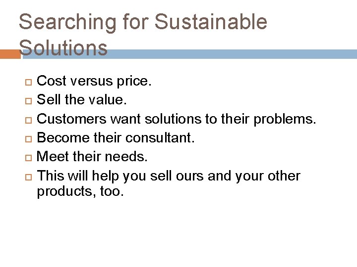 Searching for Sustainable Solutions Cost versus price. Sell the value. Customers want solutions to
