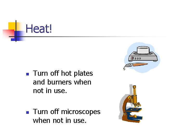 Heat! n n Turn off hot plates and burners when not in use. Turn