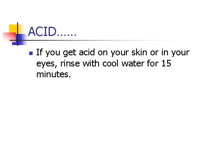 ACID…… n If you get acid on your skin or in your eyes, rinse