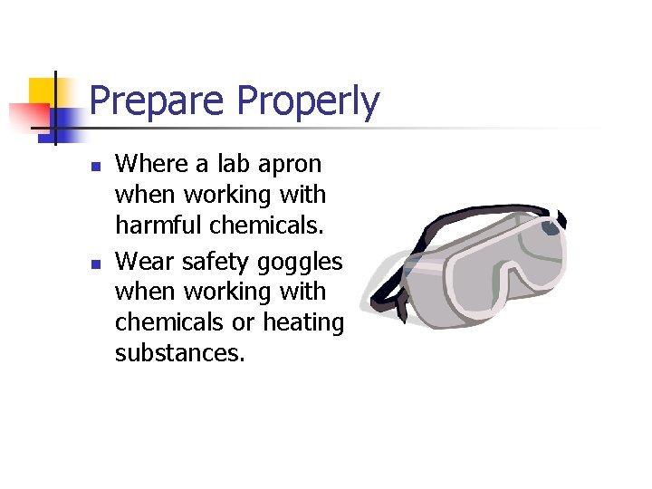 Prepare Properly n n Where a lab apron when working with harmful chemicals. Wear