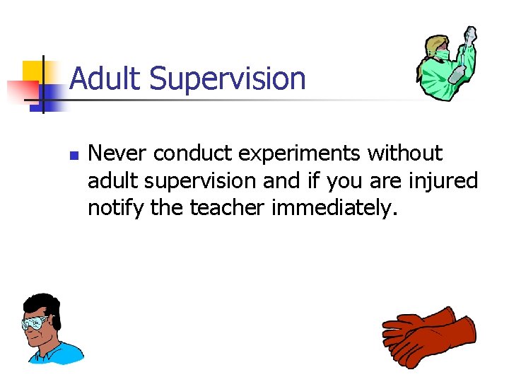 Adult Supervision n Never conduct experiments without adult supervision and if you are injured