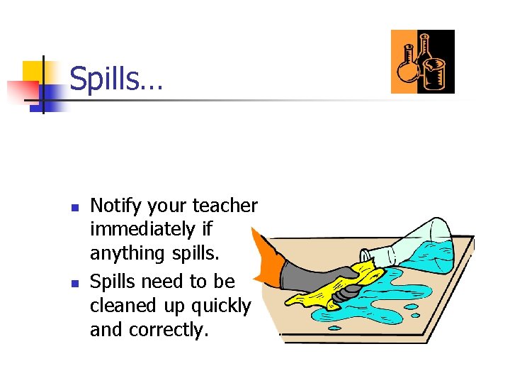 Spills… n n Notify your teacher immediately if anything spills. Spills need to be