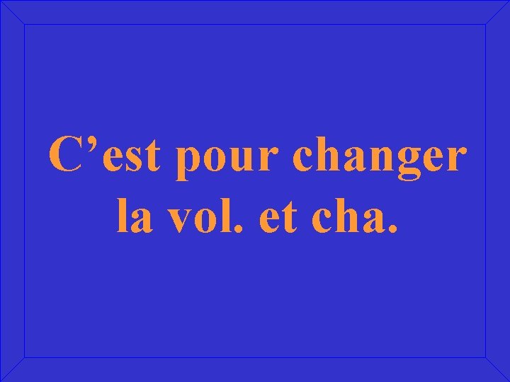 C’est pour changer la vol. et cha. 