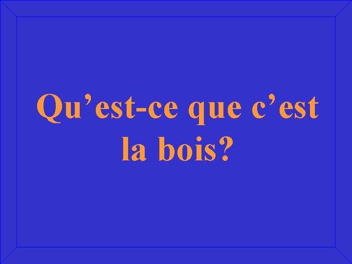 Qu’est-ce que c’est la bois? 