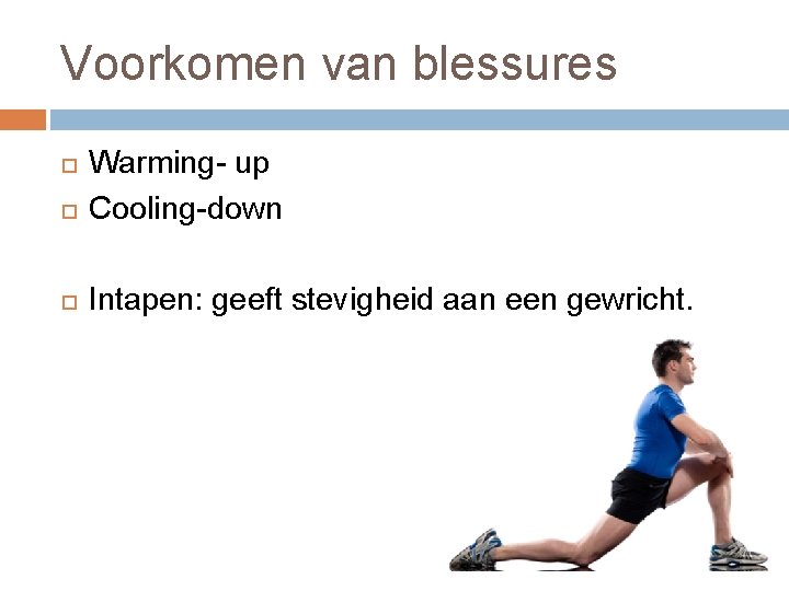 Voorkomen van blessures Warming- up Cooling-down Intapen: geeft stevigheid aan een gewricht. 