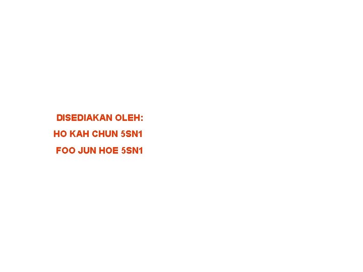 DISEDIAKAN OLEH: HO KAH CHUN 5 SN 1 FOO JUN HOE 5 SN 1