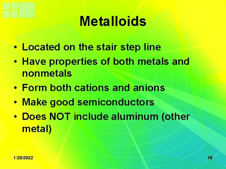 Metalloids • Located on the stair step line • Have properties of both metals